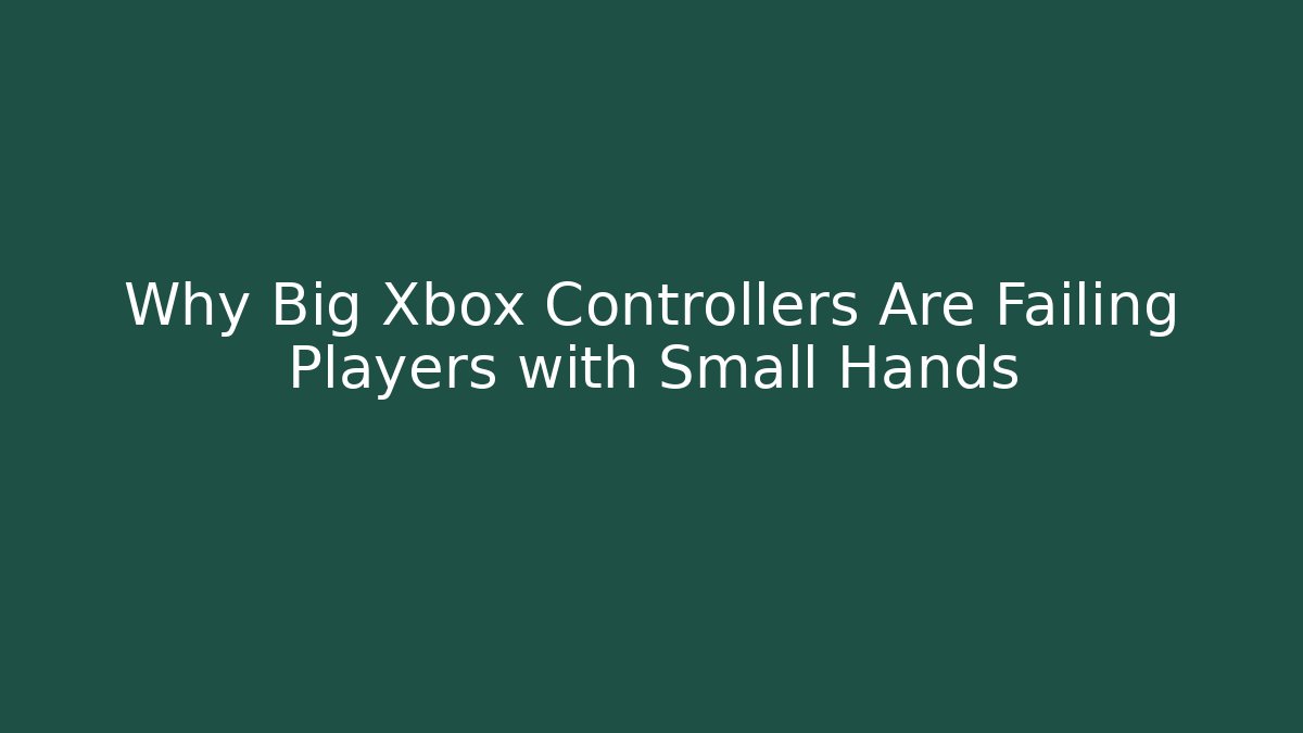 Why Big Xbox Controllers Are Failing Players with Small Hands