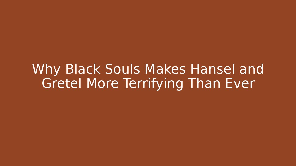 Why Black Souls Makes Hansel and Gretel More Terrifying Than Ever