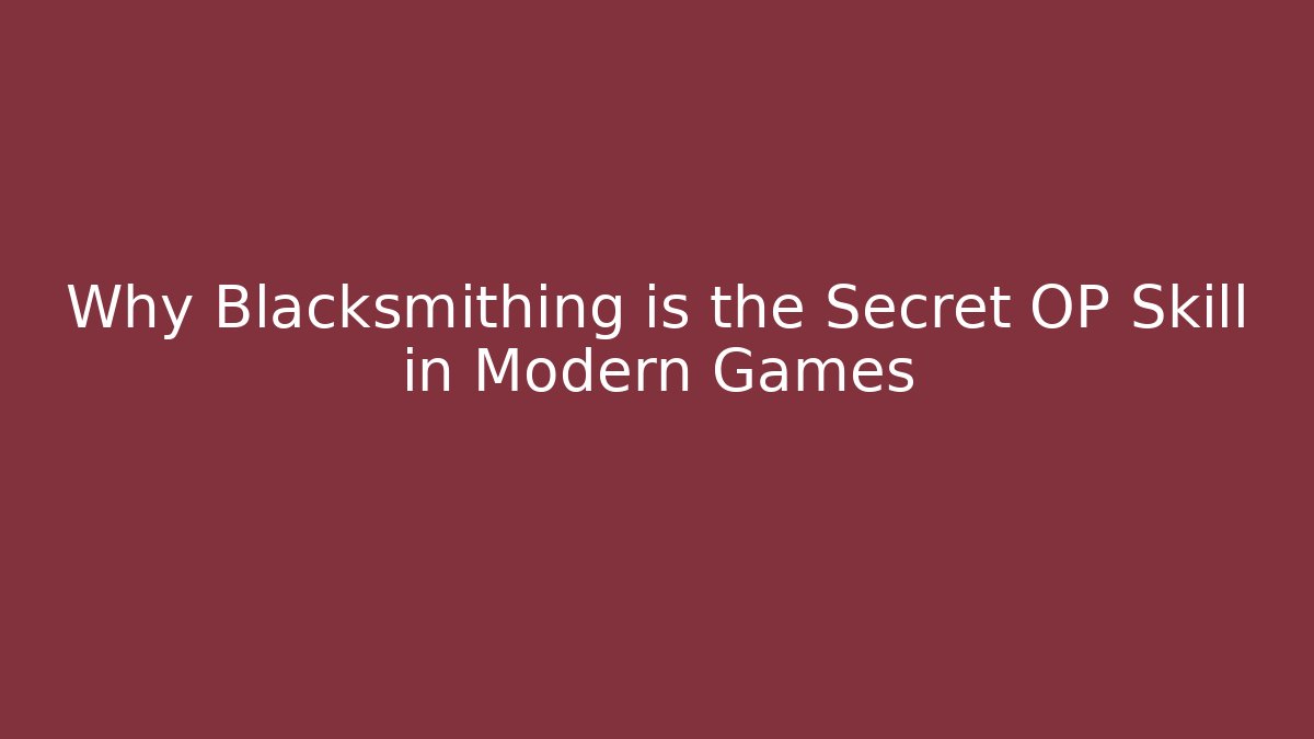 Why Blacksmithing is the Secret OP Skill in Modern Games