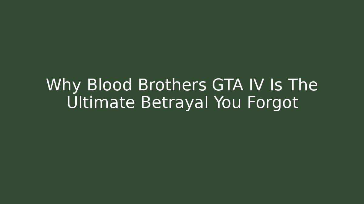 Why Blood Brothers GTA IV Is The Ultimate Betrayal You Forgot