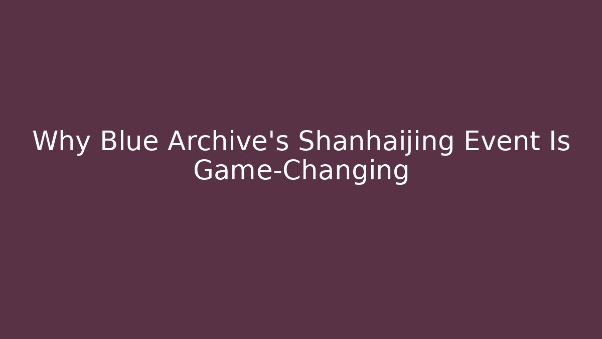 Why Blue Archive's Shanhaijing Event Is Game-Changing