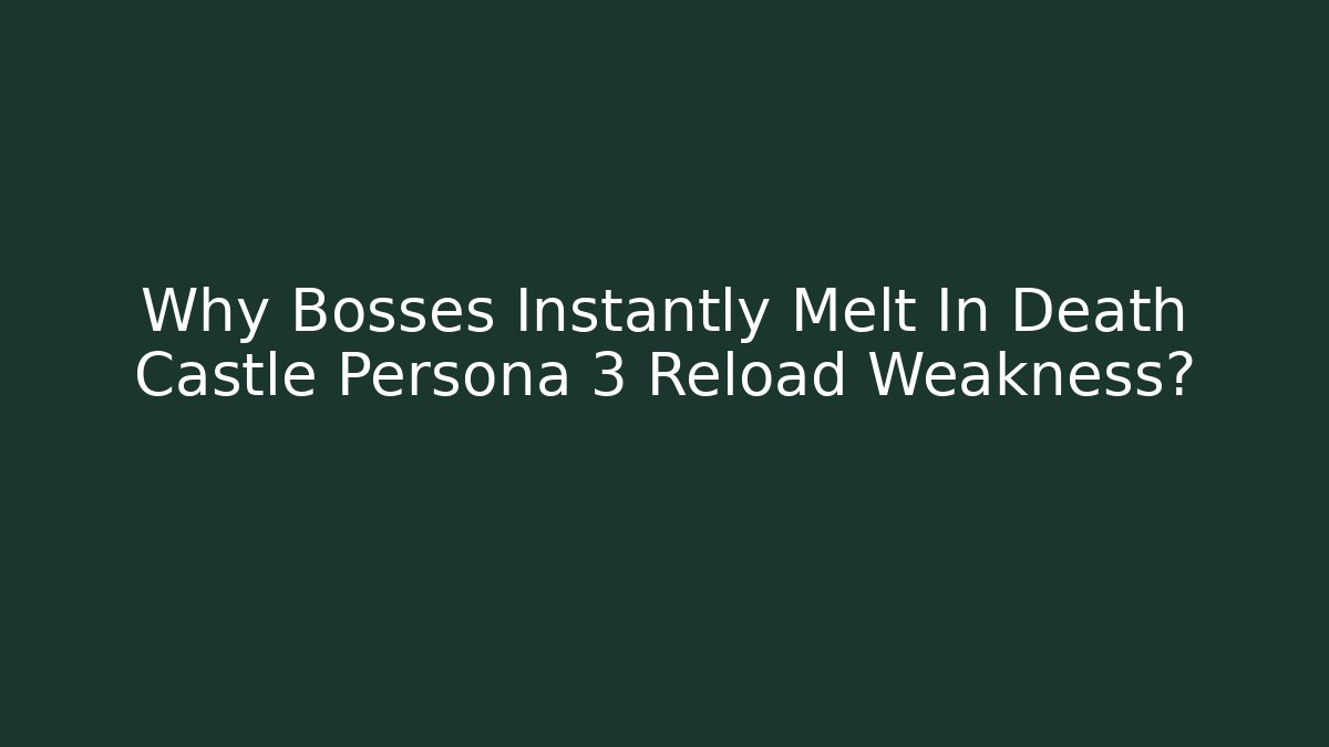 Why Bosses Instantly Melt In Death Castle Persona 3 Reload Weakness?