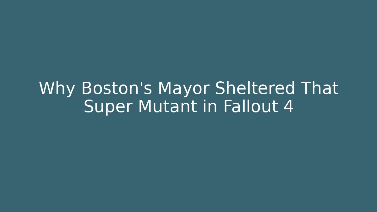 Why Boston's Mayor Sheltered That Super Mutant in Fallout 4