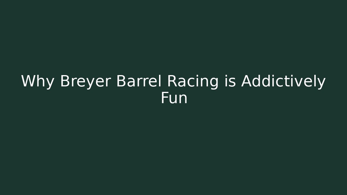 Why Breyer Barrel Racing is Addictively Fun