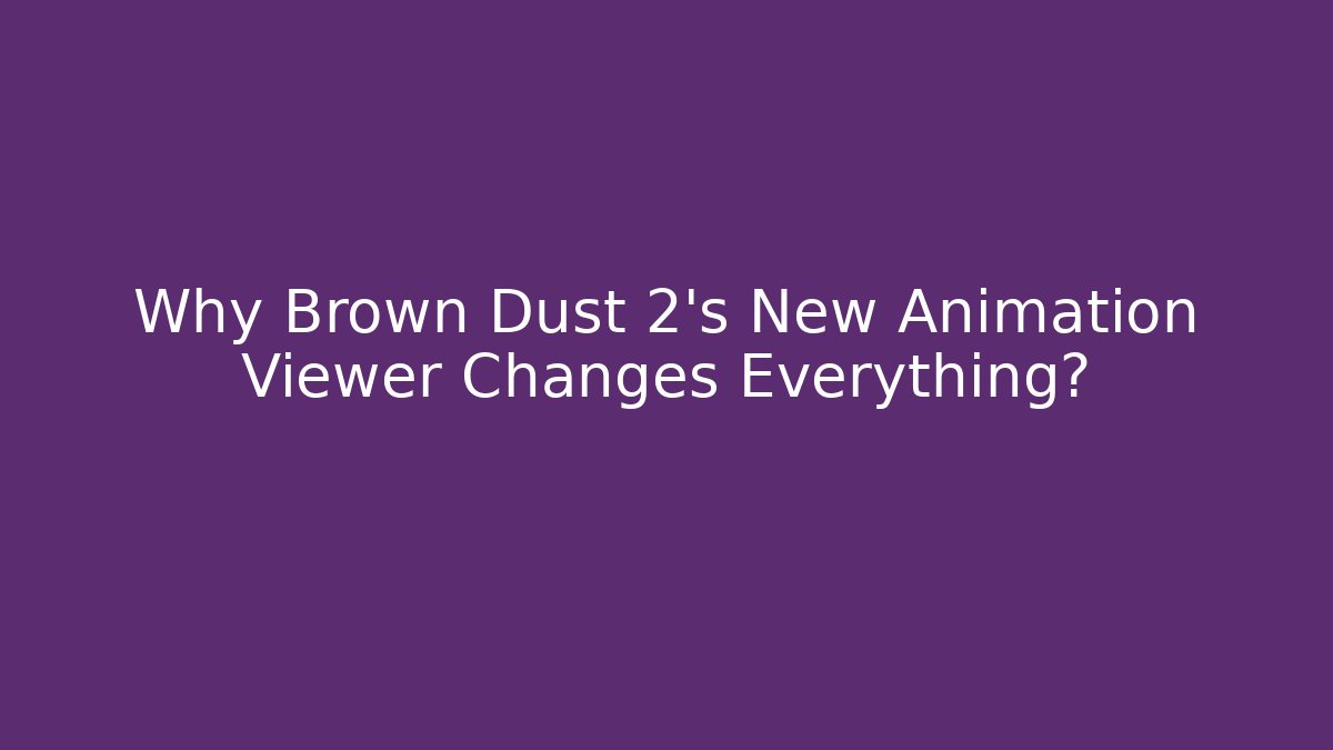 Why Brown Dust 2's New Animation Viewer Changes Everything?