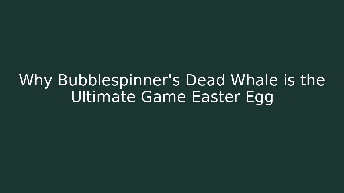 Why Bubblespinner's Dead Whale is the Ultimate Game Easter Egg