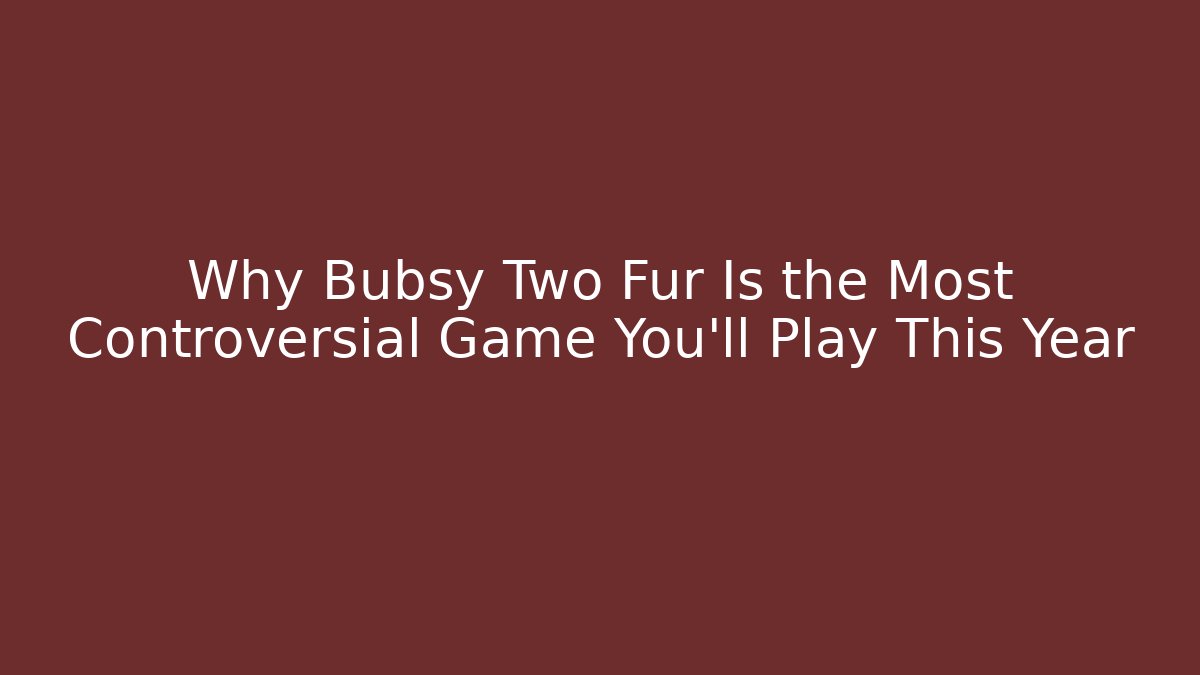 Why Bubsy Two Fur Is the Most Controversial Game You’ll Play This Year