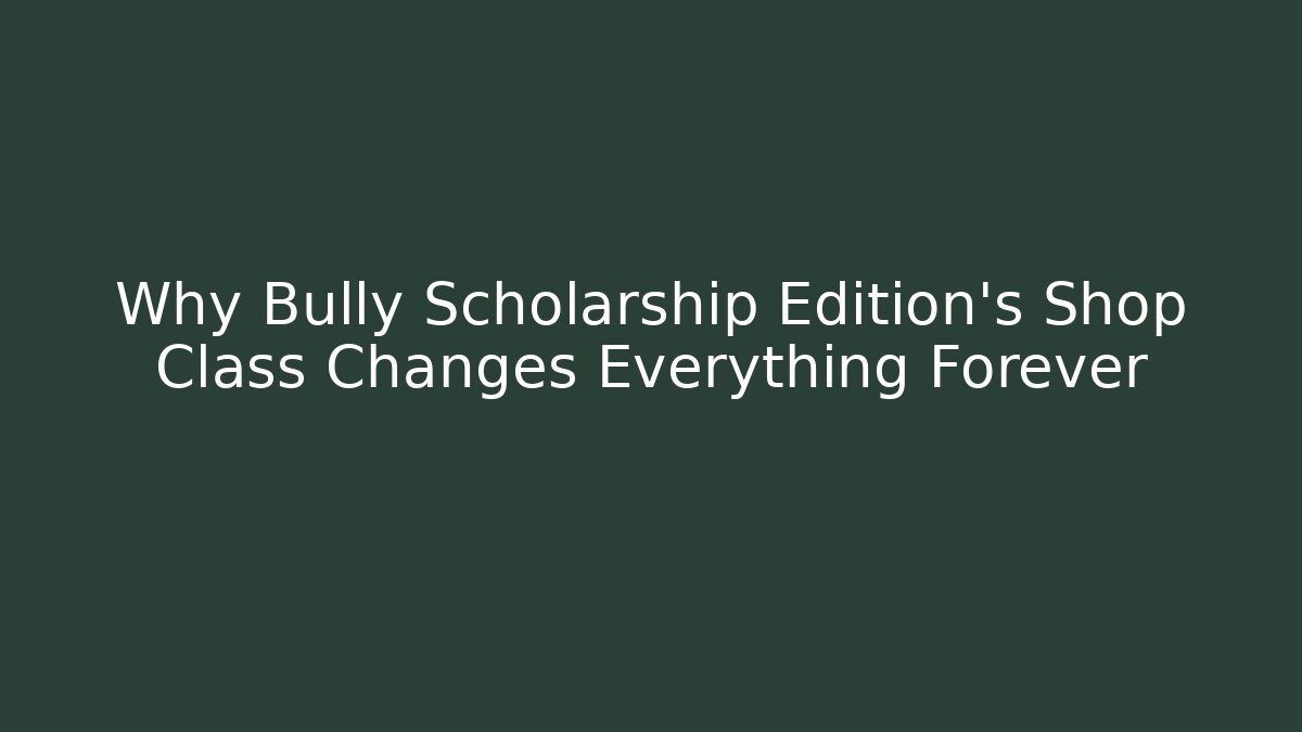 Why Bully Scholarship Edition’s Shop Class Changes Everything Forever