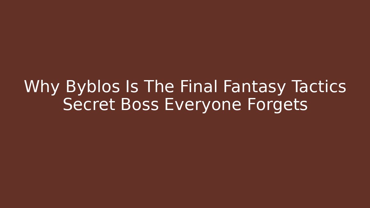 Why Byblos Is The Final Fantasy Tactics Secret Boss Everyone Forgets