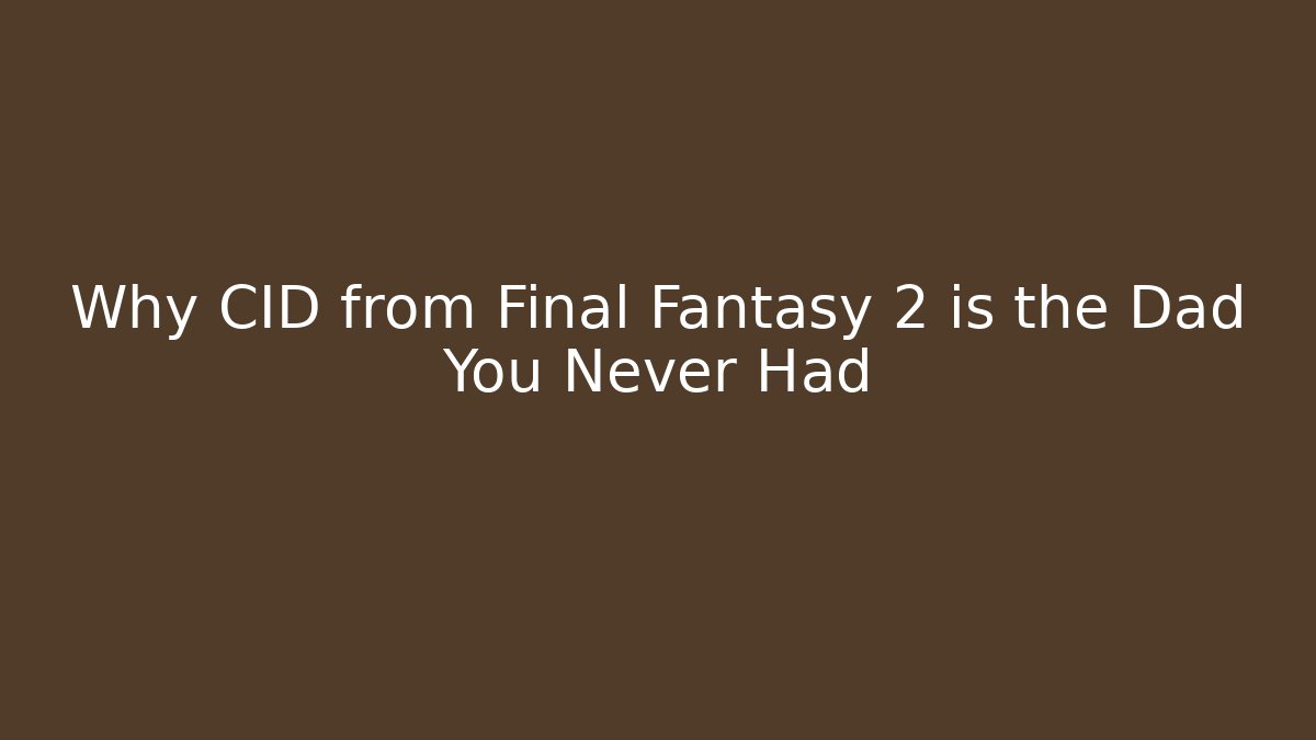 Why CID from Final Fantasy 2 is the Dad You Never Had