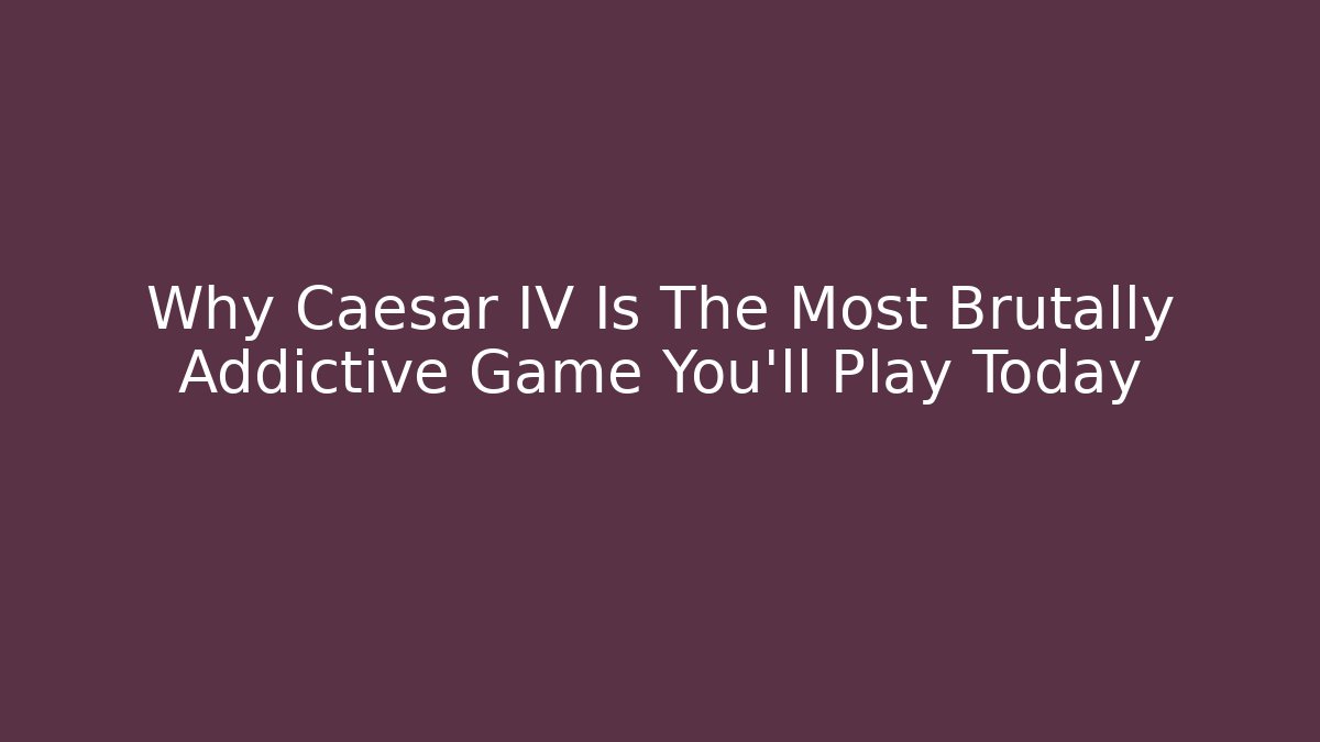 Why Caesar IV Is The Most Brutally Addictive Game You'll Play Today - The Family Holidays
