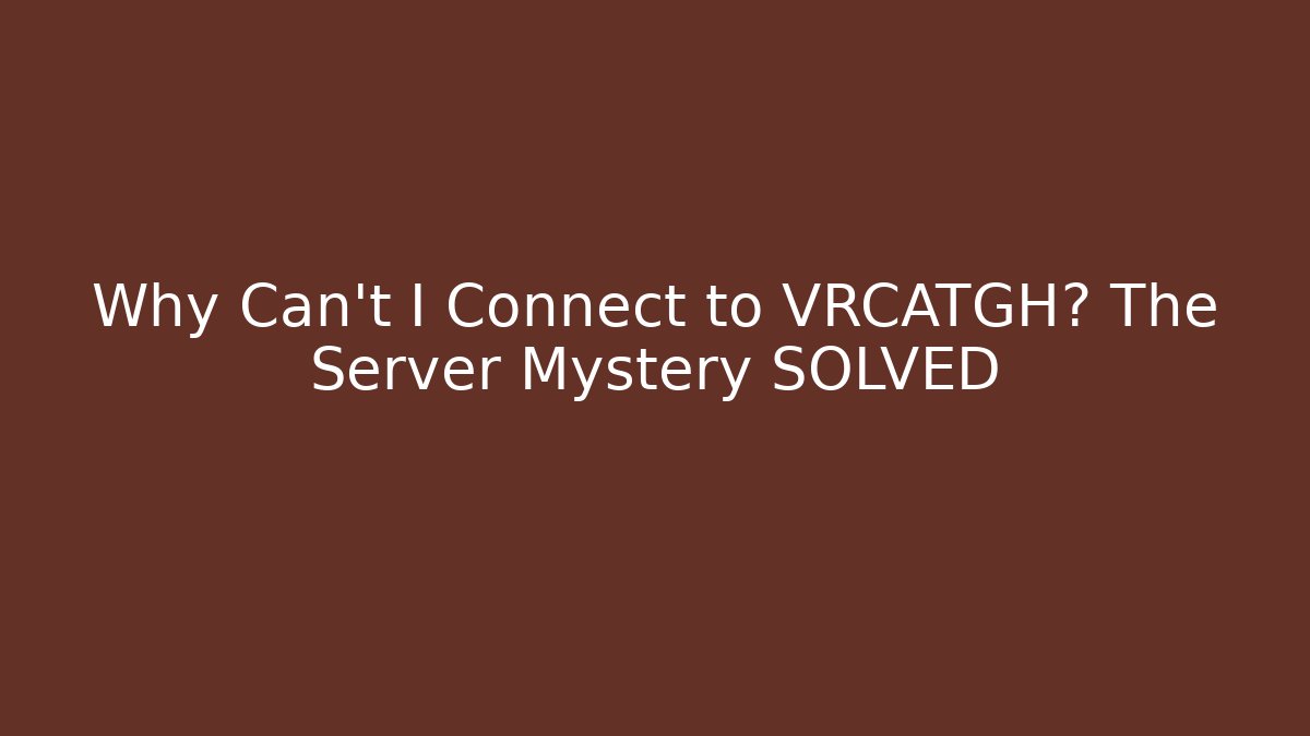Why Can't I Connect to VRCATGH? The Server Mystery SOLVED