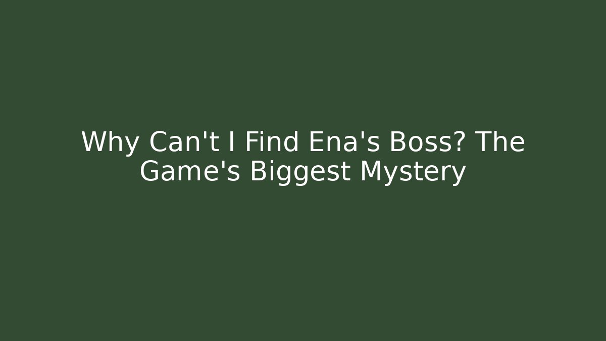 Why Can't I Find Ena's Boss? The Game's Biggest Mystery