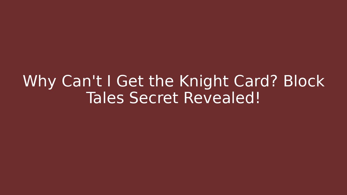 Why Can't I Get the Knight Card? Block Tales Secret Revealed!