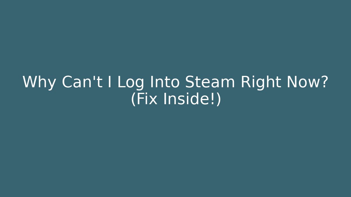 Why Can't I Log Into Steam Right Now? (Fix Inside!)