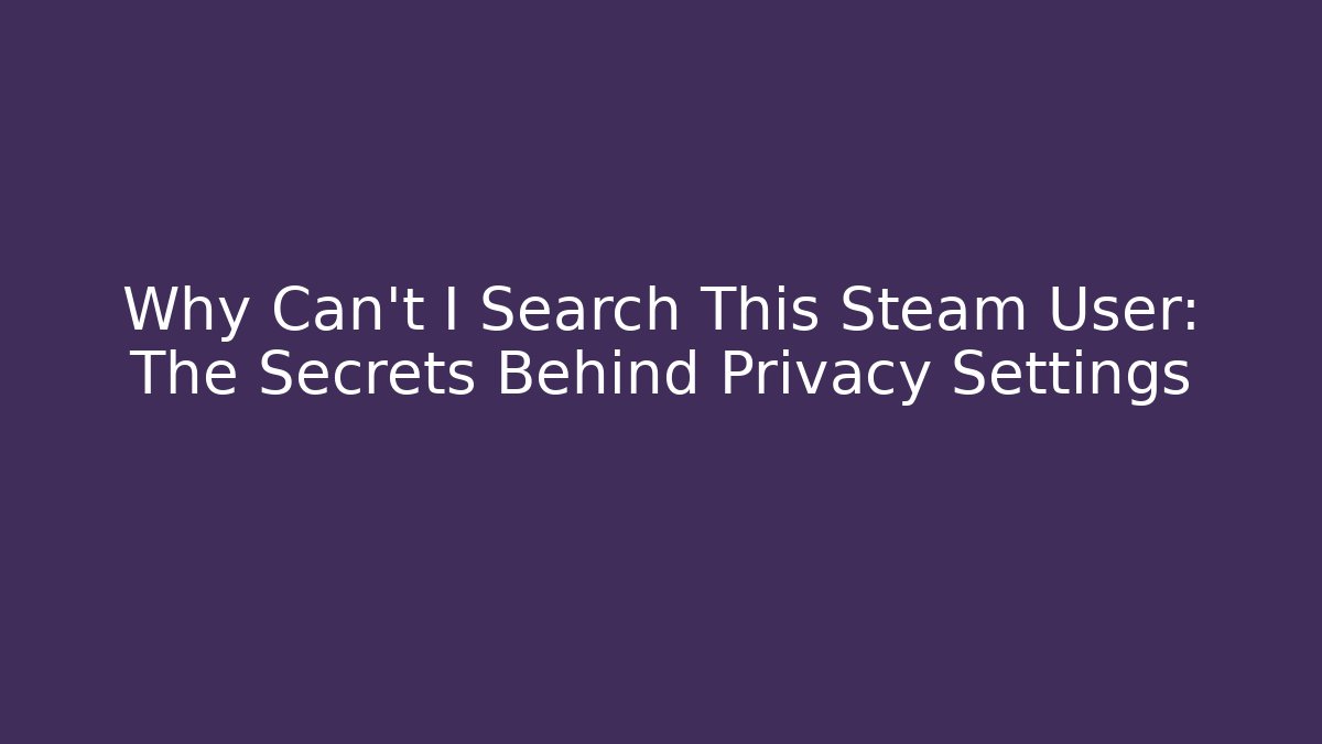 Why Can't I Search This Steam User: The Secrets Behind Privacy Settings