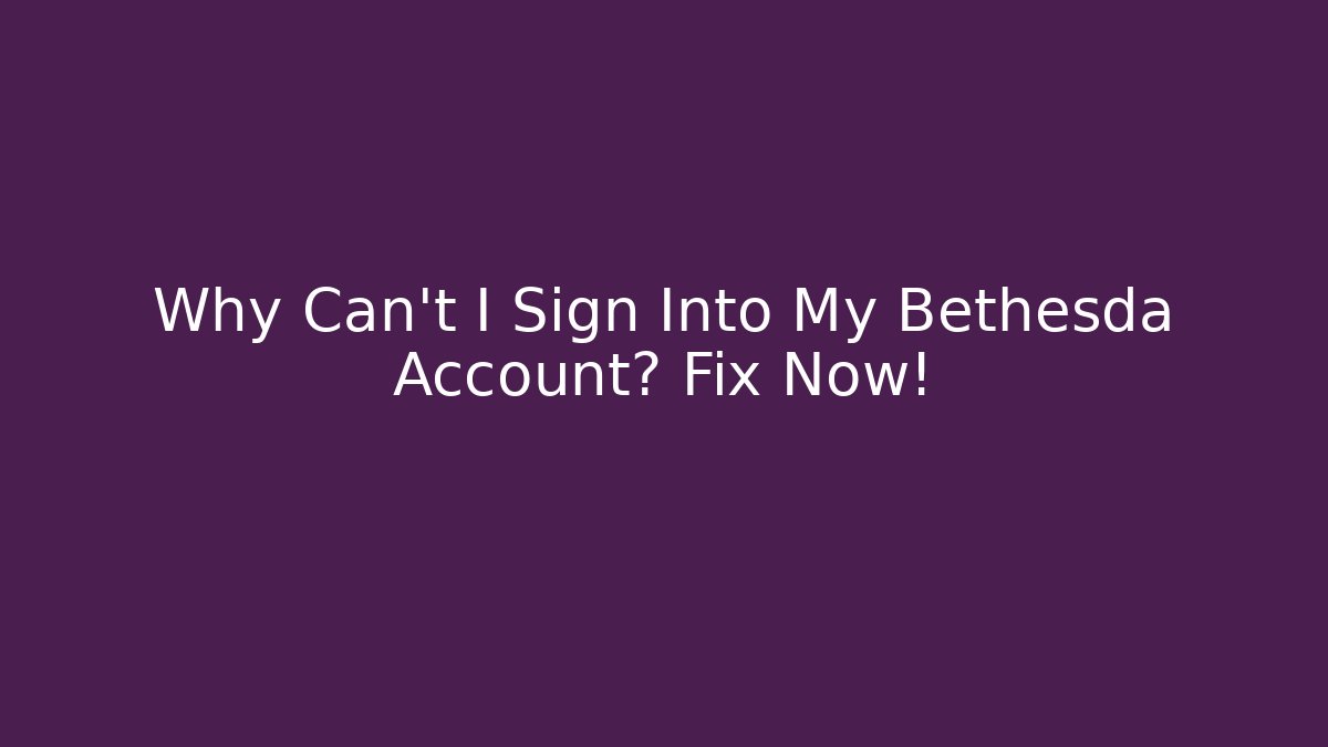 Why Can't I Sign Into My Bethesda Account? Fix Now!