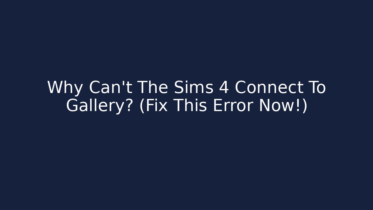 Why Can't The Sims 4 Connect To Gallery? (Fix This Error Now!)