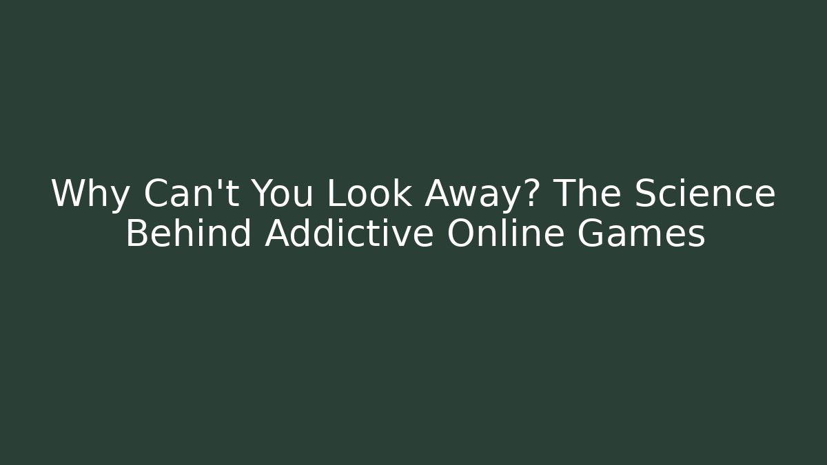 Why Can't You Look Away? The Science Behind Addictive Online Games