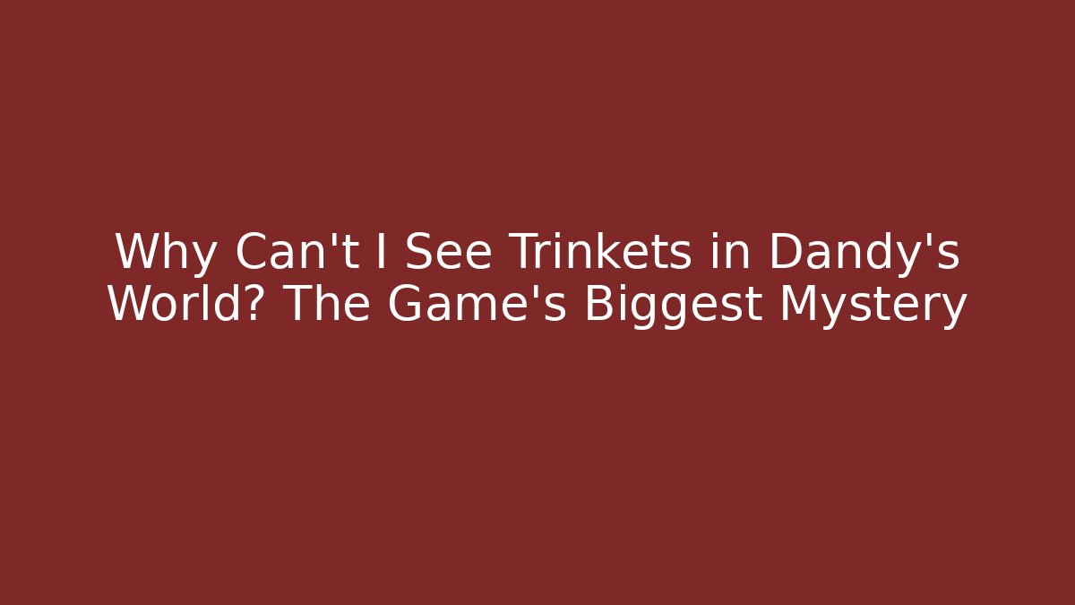 Why Can’t I See Trinkets in Dandy’s World? The Game’s Biggest Mystery