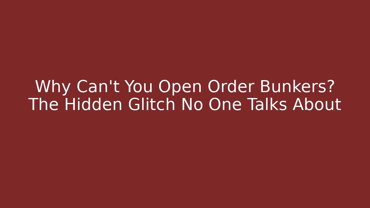 Why Can’t You Open Order Bunkers? The Hidden Glitch No One Talks About