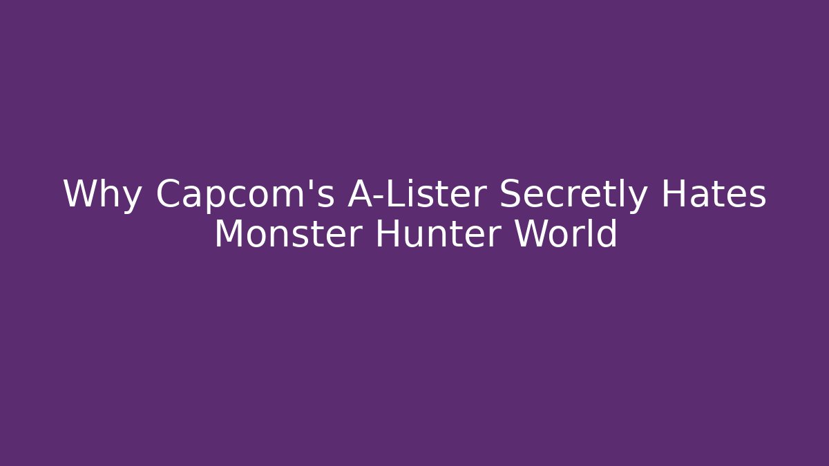 Why Capcom’s A-Lister Secretly Hates Monster Hunter World - The Family Holidays