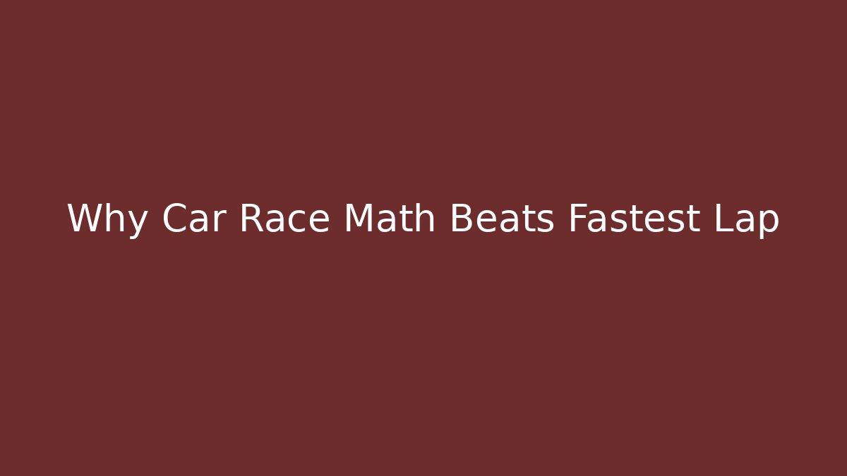 Why Car Race Math Beats Fastest Lap - The Family Holidays