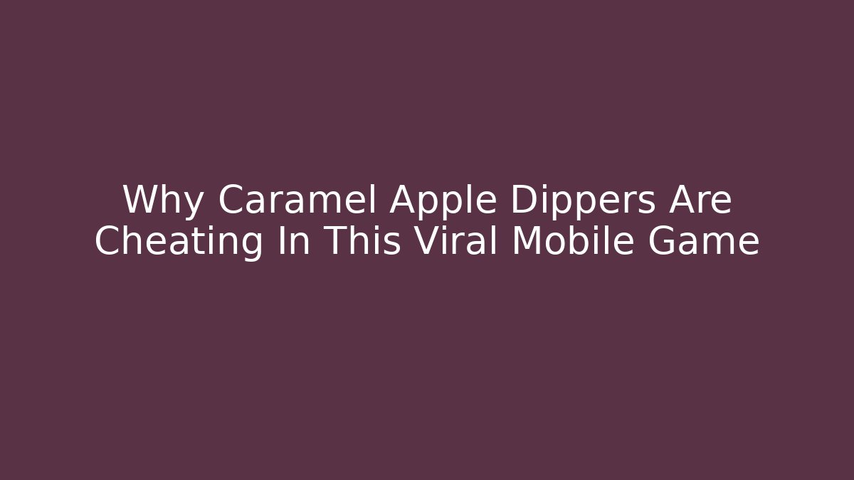 Why Caramel Apple Dippers Are Cheating In This Viral Mobile Game