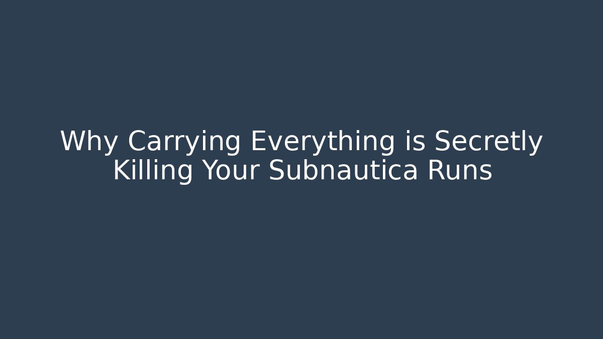 Why Carrying Everything is Secretly Killing Your Subnautica Runs