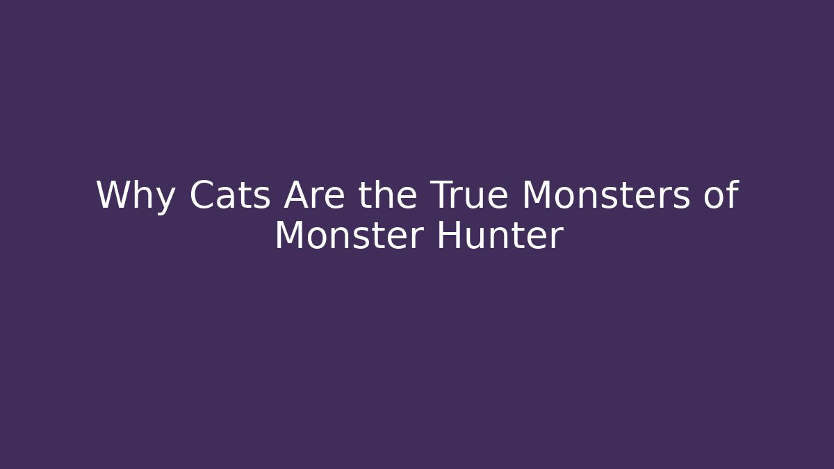 Why Cats Are the True Monsters of Monster Hunter