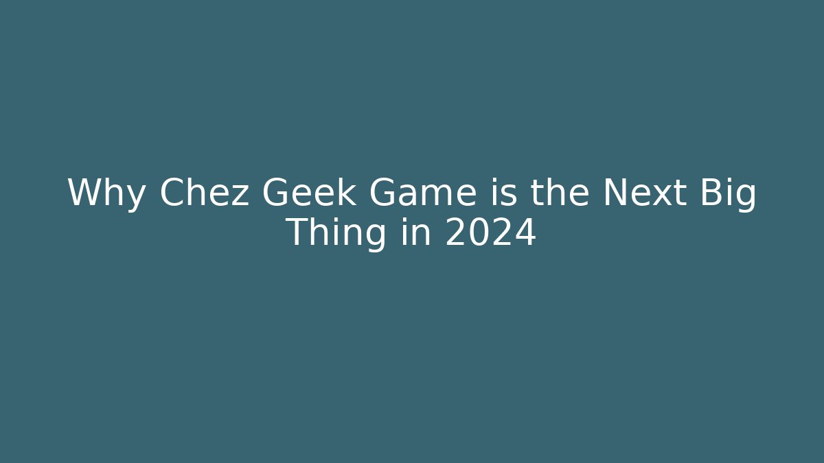 Why Chez Geek Game is the Next Big Thing in 2024