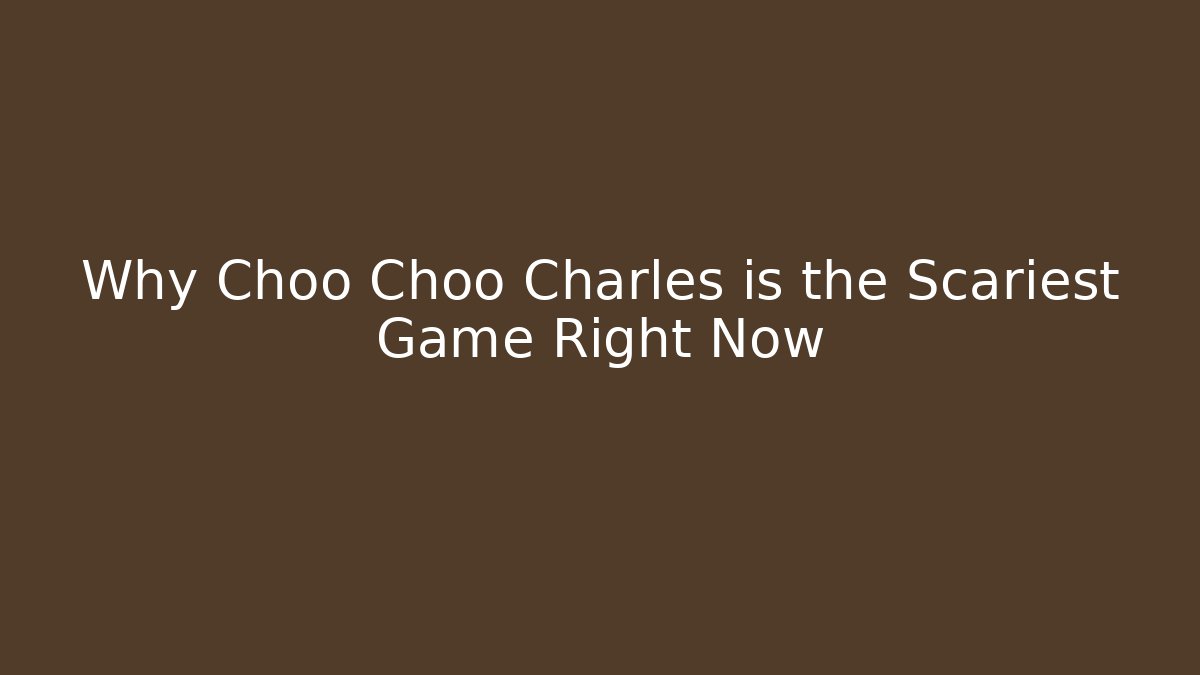 Why Choo Choo Charles is the Scariest Game Right Now