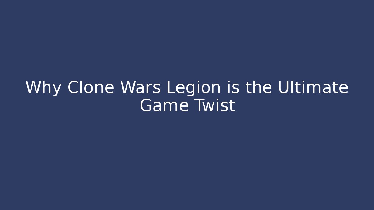 Why Clone Wars Legion is the Ultimate Game Twist