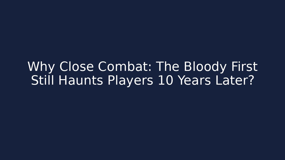 Why Close Combat: The Bloody First Still Haunts Players 10 Years Later?