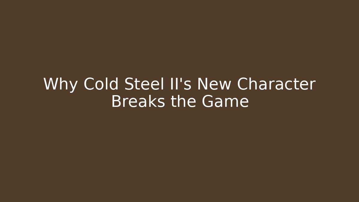 Why Cold Steel II's New Character Breaks the Game