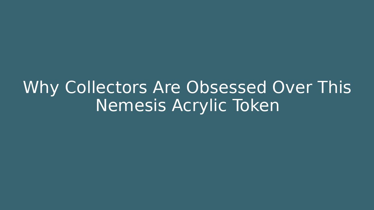 Why Collectors Are Obsessed Over This Nemesis Acrylic Token