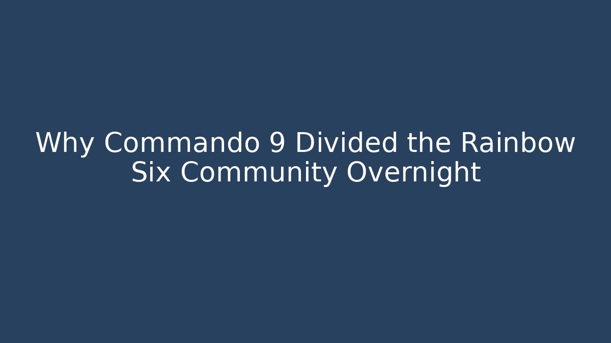 Why Commando 9 Divided the Rainbow Six Community Overnight - The Family Holidays