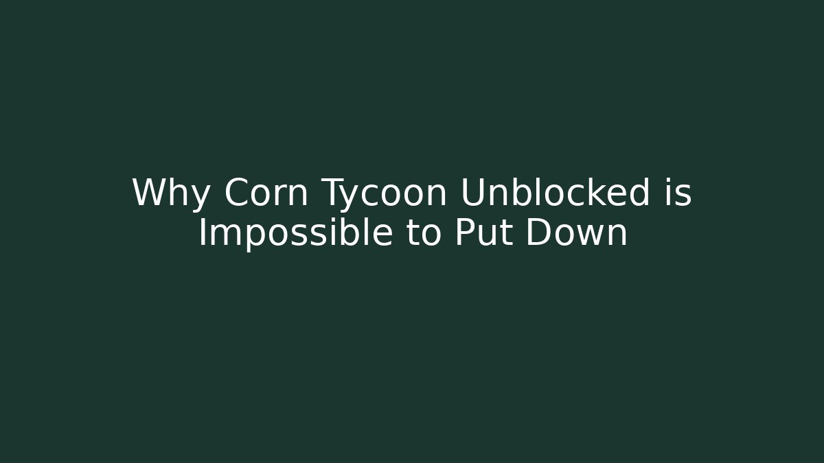 Why Corn Tycoon Unblocked is Impossible to Put Down