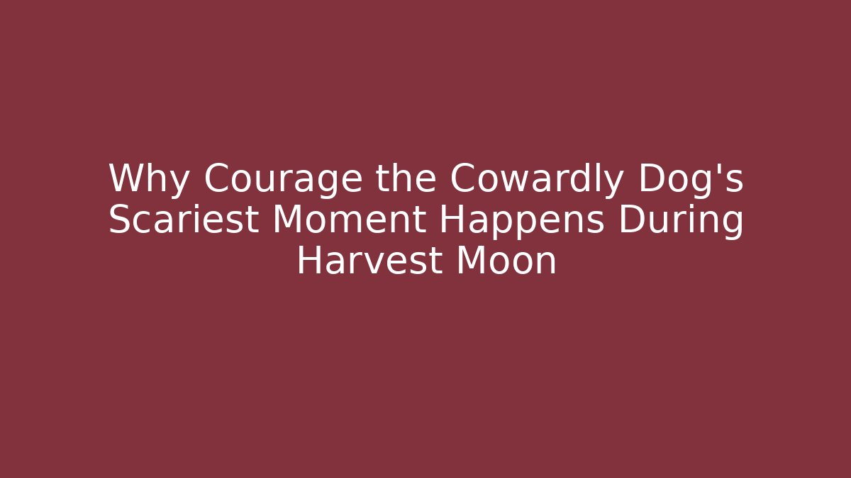 Why Courage the Cowardly Dog's Scariest Moment Happens During Harvest Moon