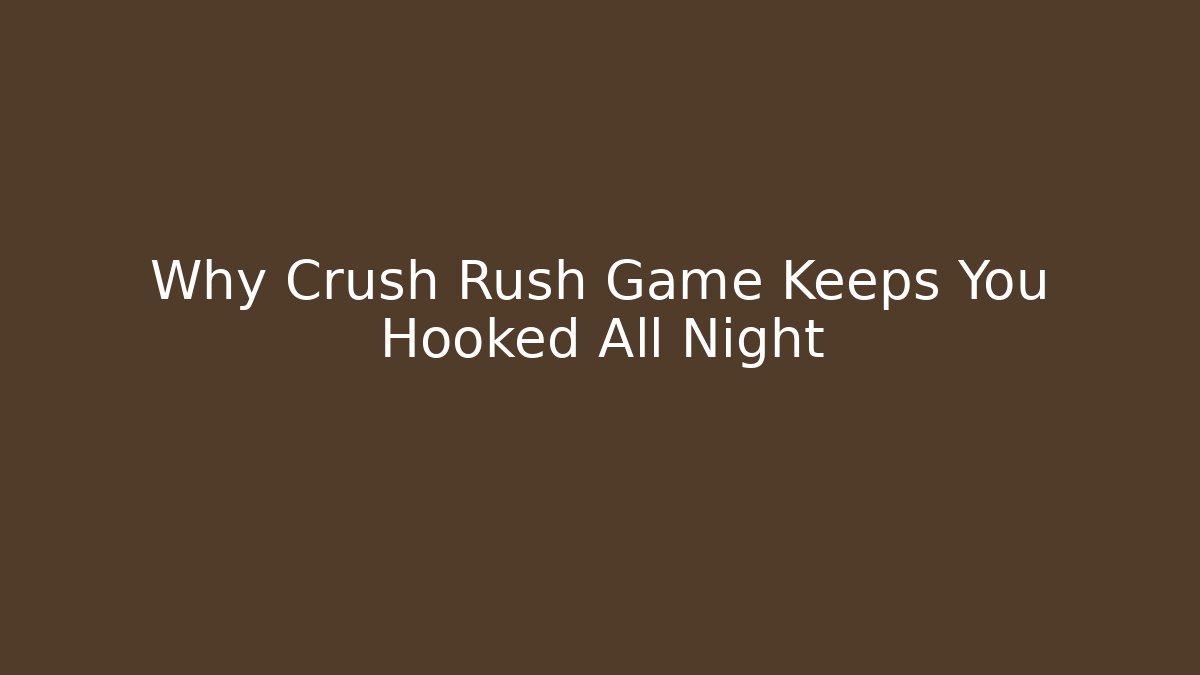 Why Crush Rush Game Keeps You Hooked All Night - The Family Holidays