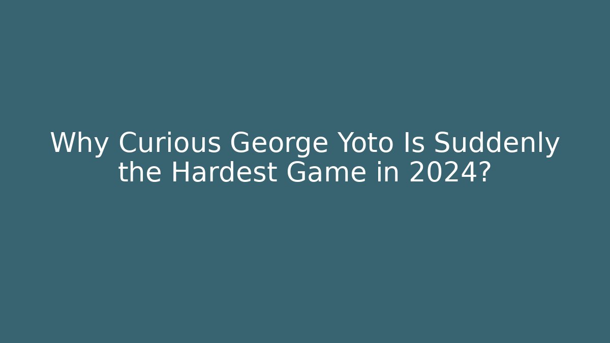 Why Curious George Yoto Is Suddenly the Hardest Game in 2024?