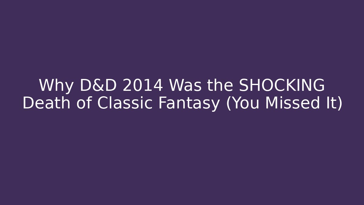 Why D&D 2014 Was the SHOCKING Death of Classic Fantasy (You Missed It)
