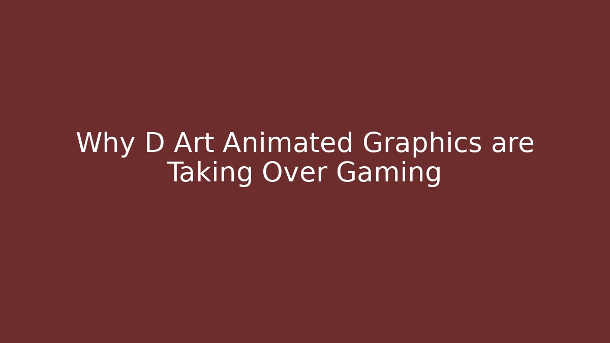 Why D Art Animated Graphics are Taking Over Gaming - The Family Holidays
