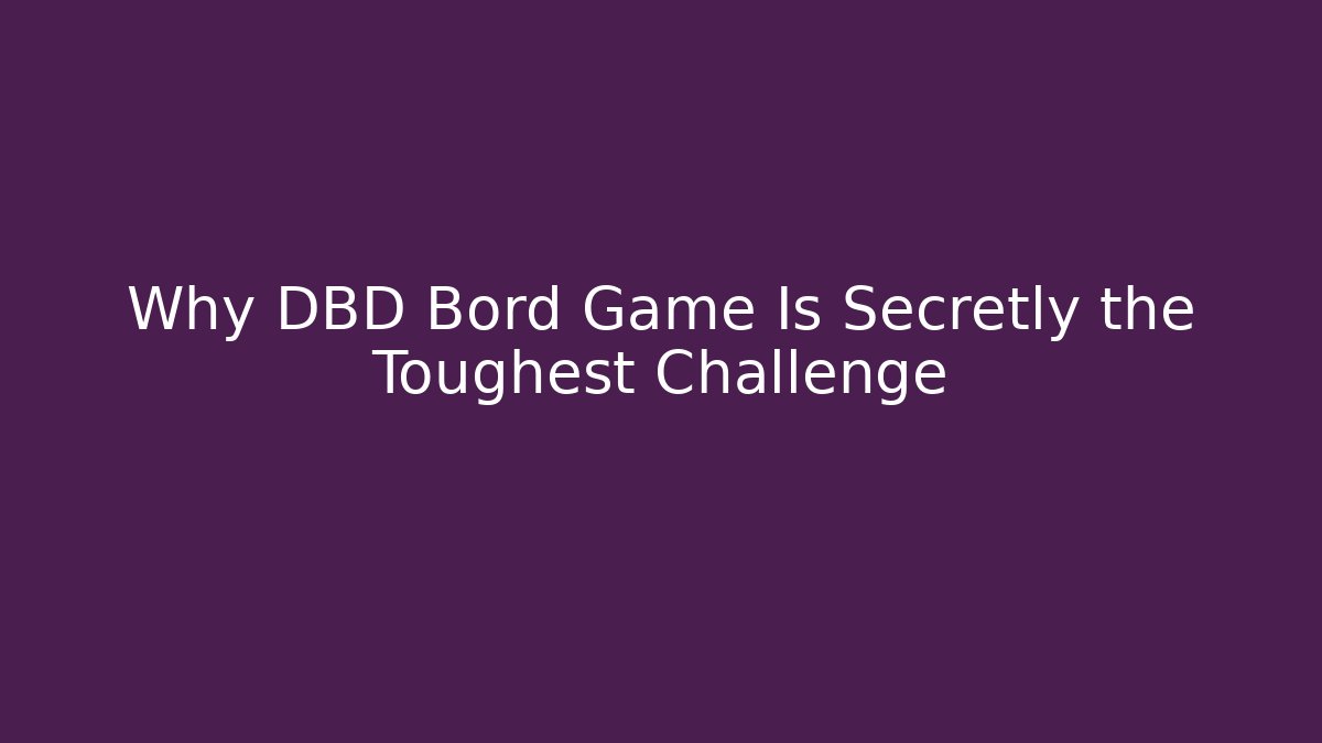 Why DBD Bord Game Is Secretly the Toughest Challenge