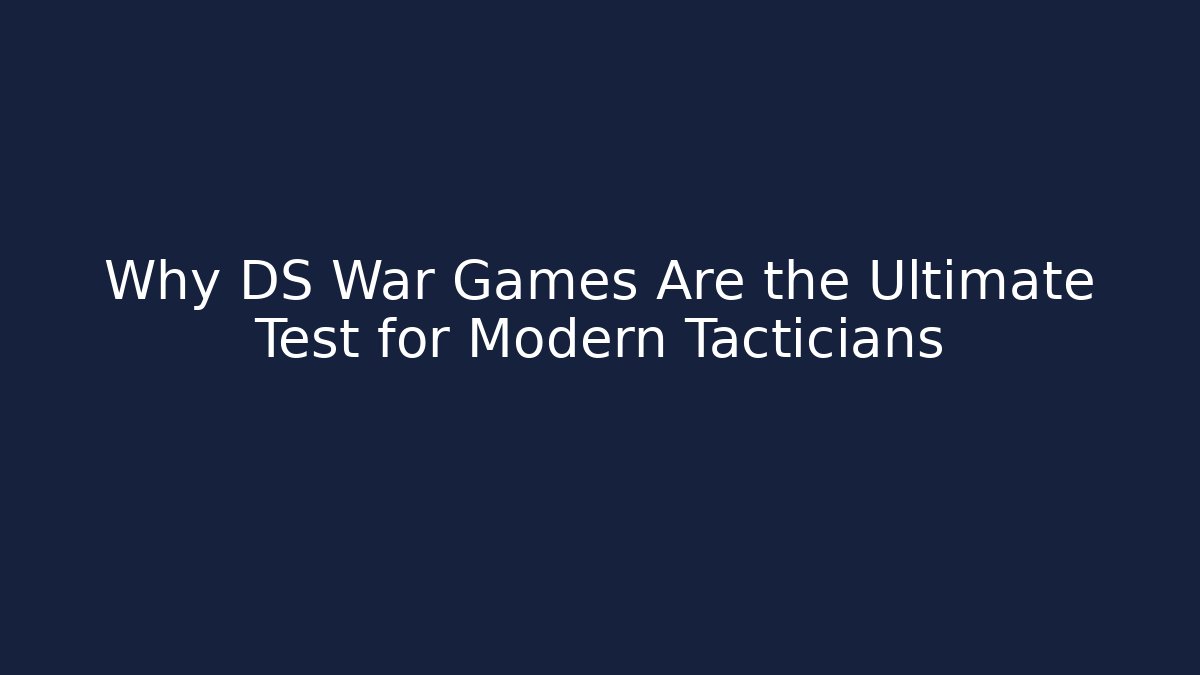 Why DS War Games Are the Ultimate Test for Modern Tacticians