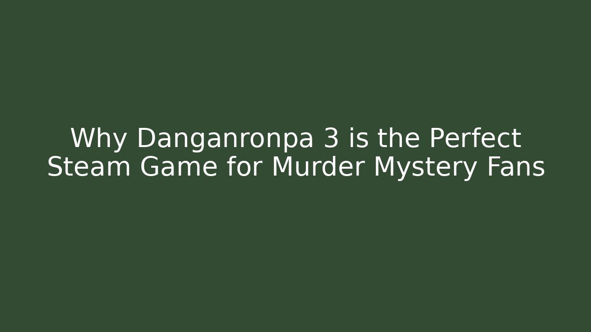 Why Danganronpa 3 is the Perfect Steam Game for Murder Mystery Fans