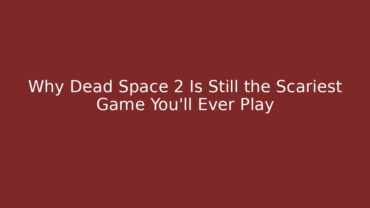Why Dead Space 2 Is Still the Scariest Game You’ll Ever Play