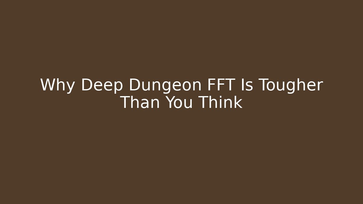 Why Deep Dungeon FFT Is Tougher Than You Think