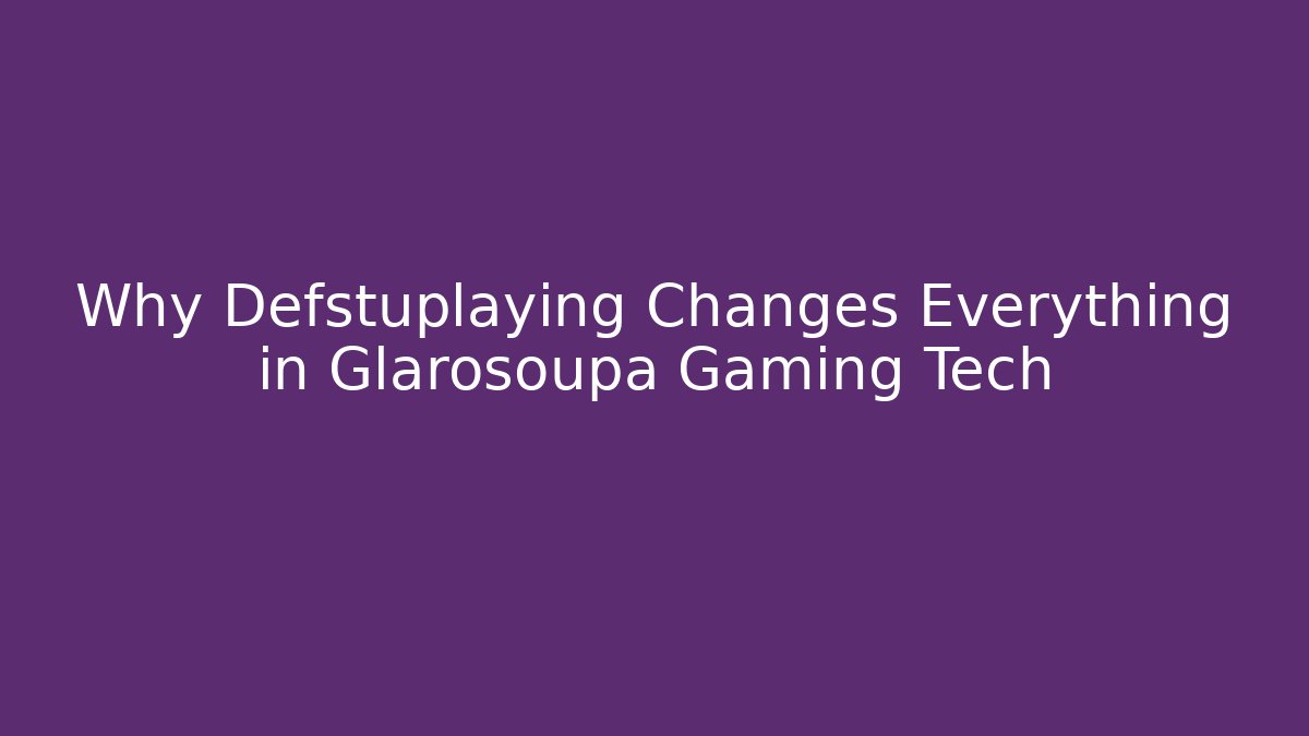 Why Defstuplaying Changes Everything in Glarosoupa Gaming Tech