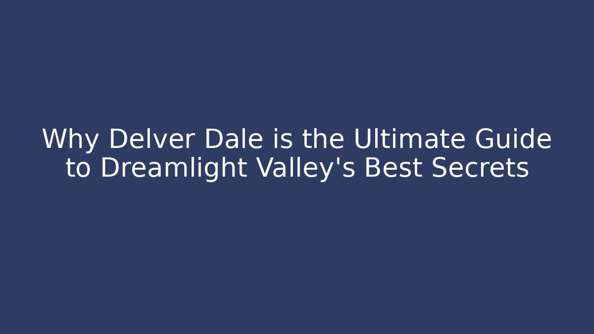 Why Delver Dale is the Ultimate Guide to Dreamlight Valley's Best Secrets